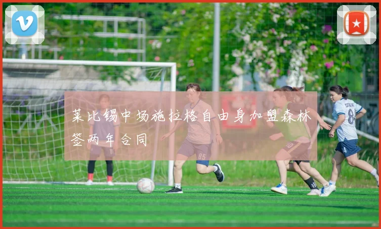 莱比锡中场施拉格自由身加盟森林签两年合同