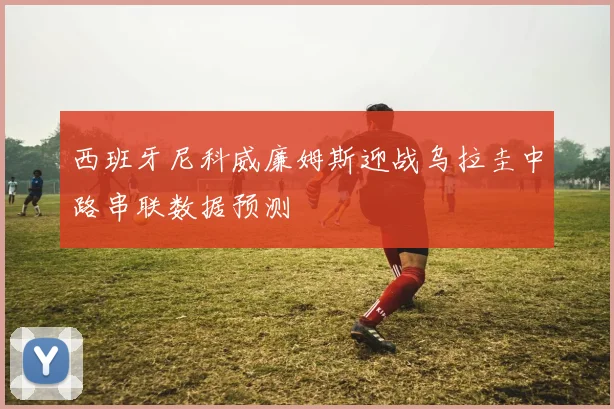西班牙尼科威廉姆斯迎战乌拉圭中路串联数据预测