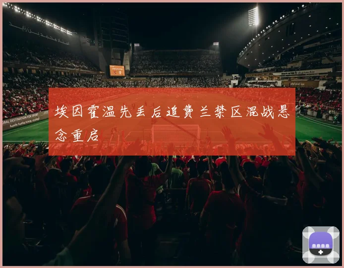 埃因霍温先丢后追费兰禁区混战悬念重启