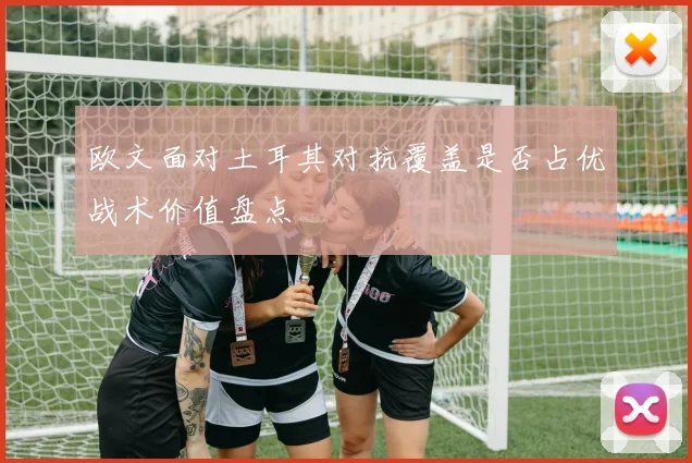 欧文面对土耳其对抗覆盖是否占优战术价值盘点