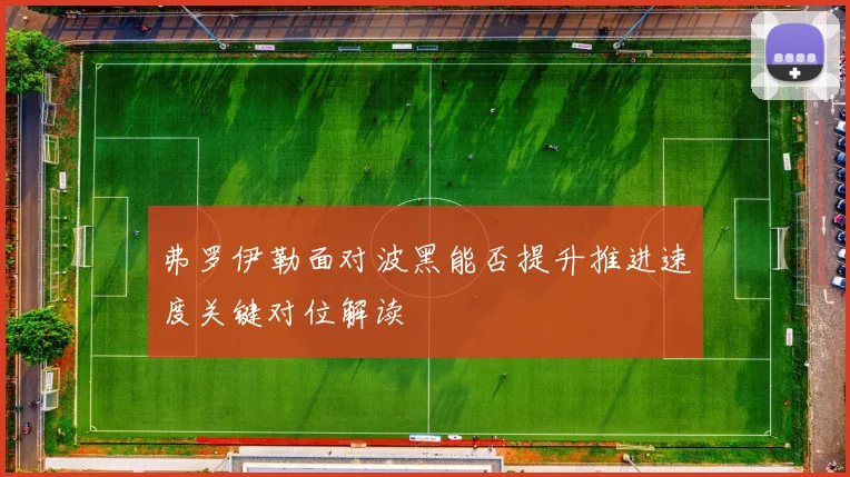 弗罗伊勒面对波黑能否提升推进速度关键对位解读