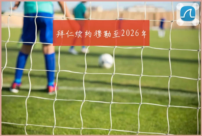 拜仁续约穆勒至2026年