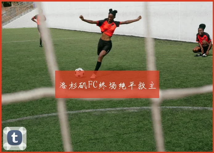 洛杉矶FC终场绝平救主