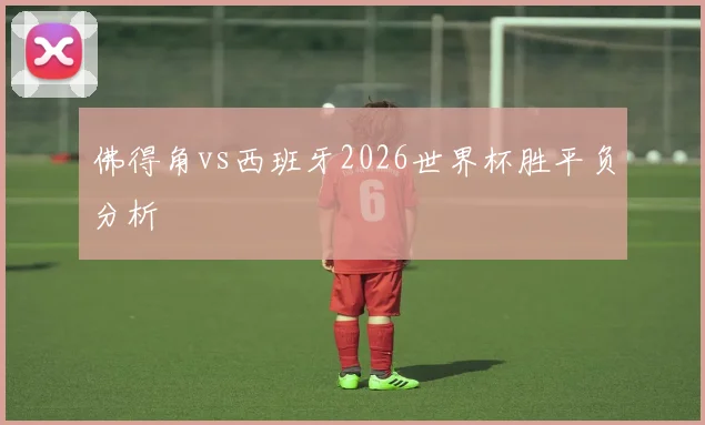 佛得角vs西班牙2026世界杯胜平负分析