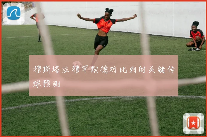 穆斯塔法穆罕默德对比利时关键传球预测