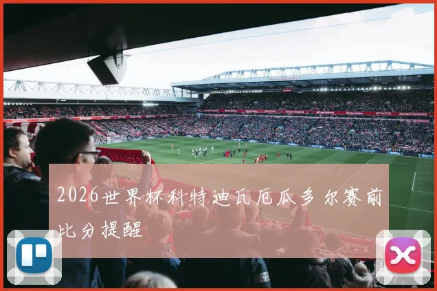 2026世界杯科特迪瓦厄瓜多尔赛前比分提醒
