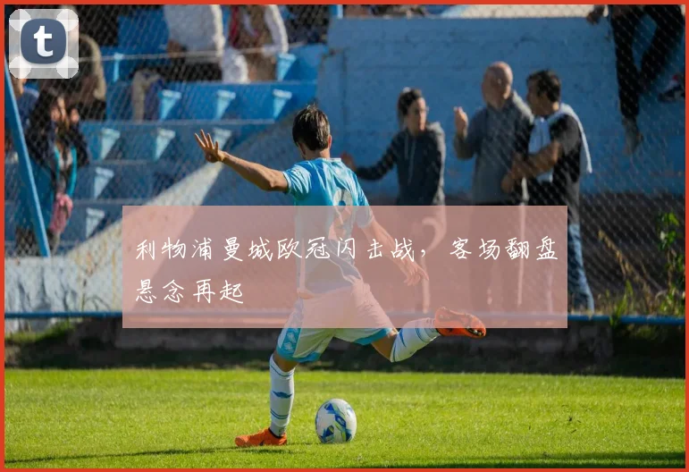 利物浦曼城欧冠闪击战，客场翻盘悬念再起