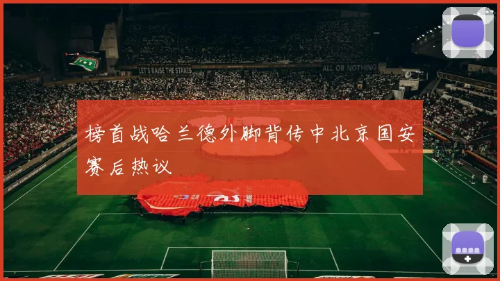 榜首战哈兰德外脚背传中北京国安赛后热议