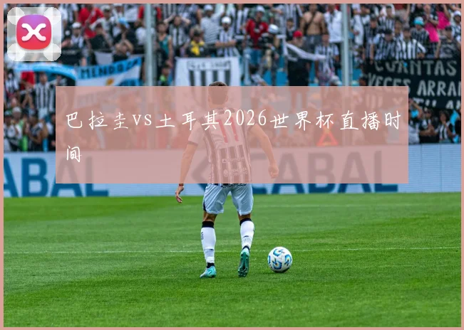 巴拉圭vs土耳其2026世界杯直播时间