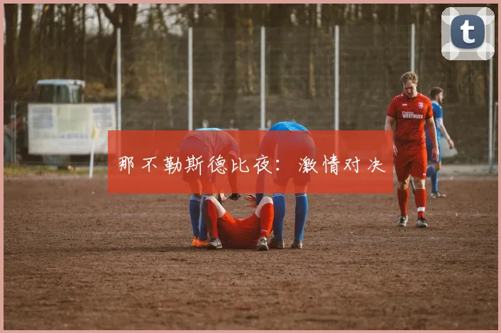 那不勒斯德比夜：激情对决